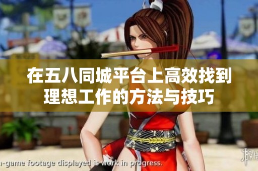 在五八同城平台上高效找到理想工作的方法与技巧