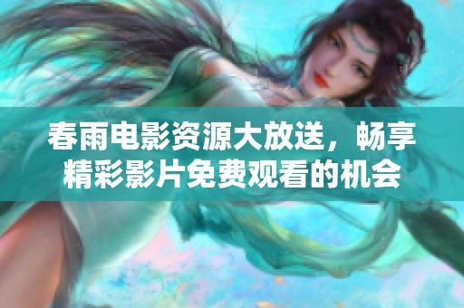 春雨电影资源大放送，畅享精彩影片免费观看的机会