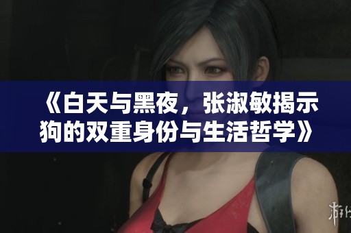 《白天与黑夜，张淑敏揭示狗的双重身份与生活哲学》
