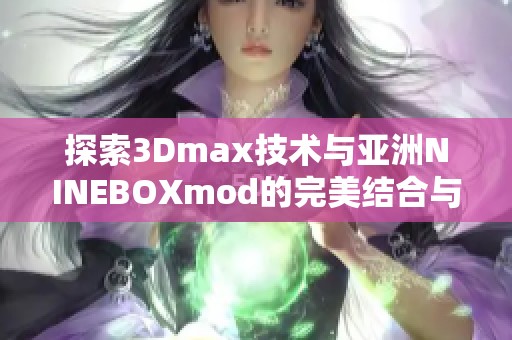 探索3Dmax技术与亚洲NINEBOXmod的完美结合与应用