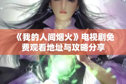《我的人间烟火》电视剧免费观看地址与攻略分享