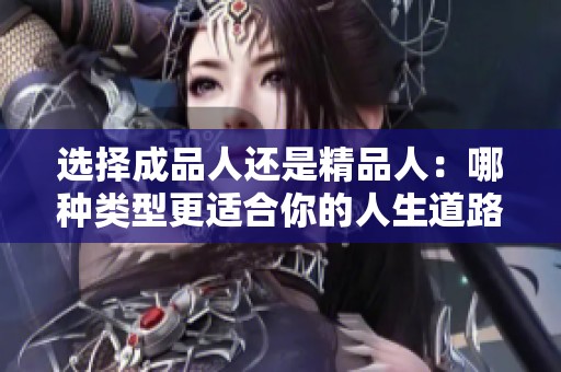 选择成品人还是精品人：哪种类型更适合你的人生道路