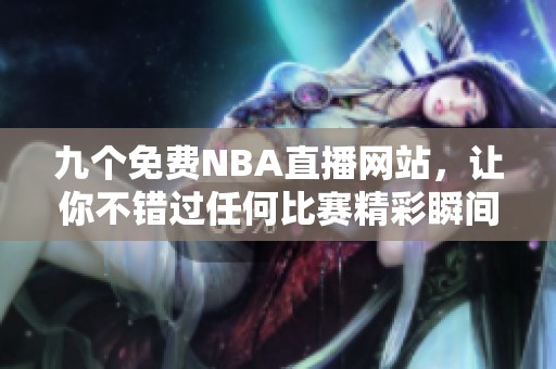 九个免费NBA直播网站，让你不错过任何比赛精彩瞬间