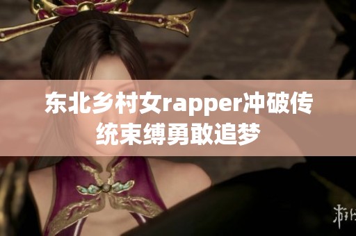 东北乡村女rapper冲破传统束缚勇敢追梦