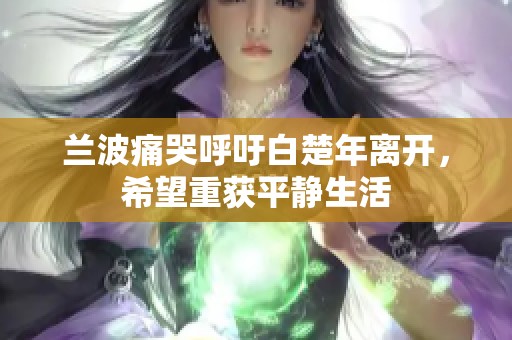 兰波痛哭呼吁白楚年离开，希望重获平静生活