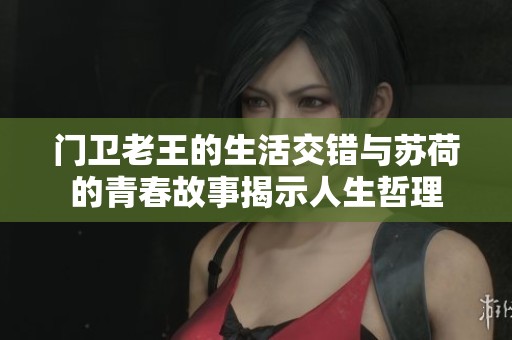 门卫老王的生活交错与苏荷的青春故事揭示人生哲理