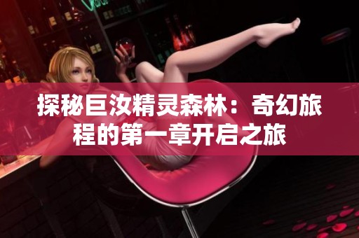 探秘巨汝精灵森林：奇幻旅程的第一章开启之旅