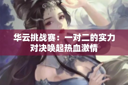 华云挑战赛：一对二的实力对决唤起热血激情