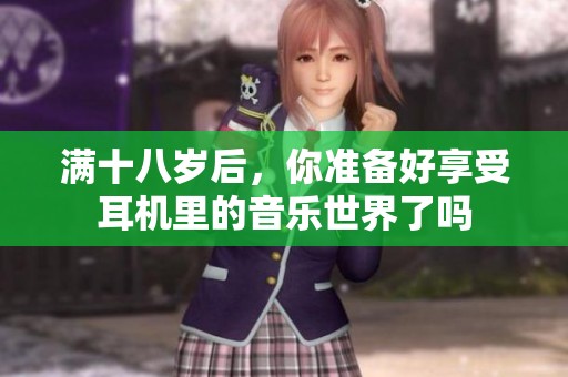 满十八岁后，你准备好享受耳机里的音乐世界了吗
