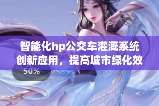 智能化hp公交车灌溉系统创新应用，提高城市绿化效率