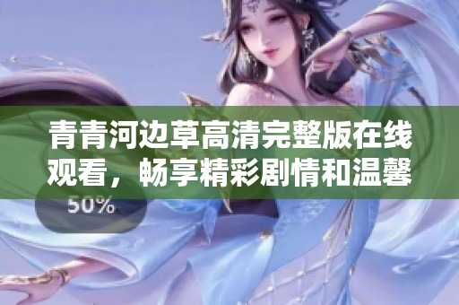 青青河边草高清完整版在线观看，畅享精彩剧情和温馨故事