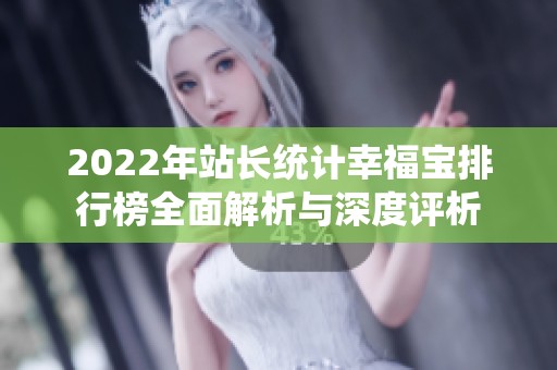 2022年站长统计幸福宝排行榜全面解析与深度评析