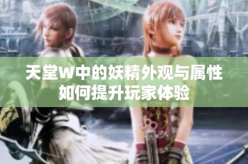 天堂W中的妖精外观与属性如何提升玩家体验