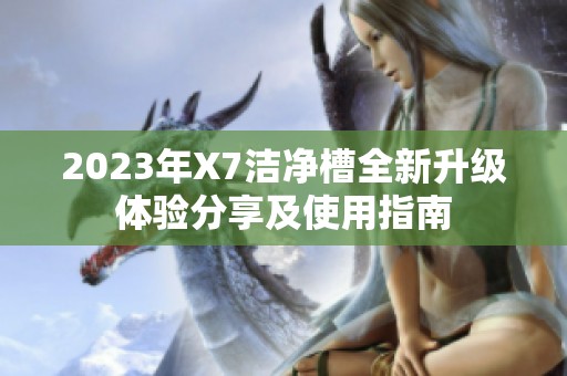 2023年X7洁净槽全新升级体验分享及使用指南