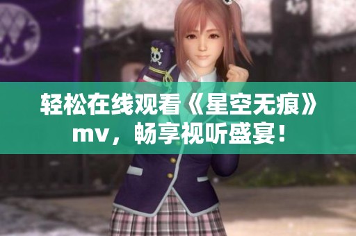 轻松在线观看《星空无痕》mv，畅享视听盛宴！