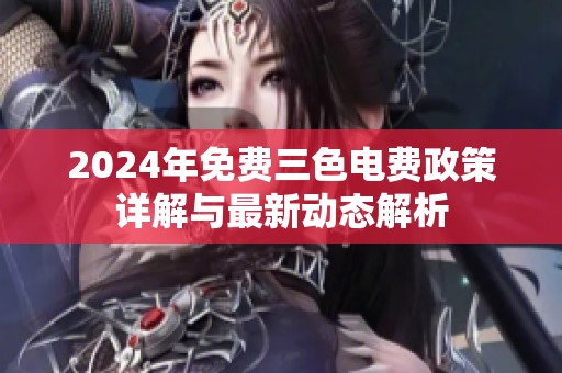 2024年免费三色电费政策详解与最新动态解析