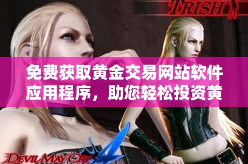 免费获取黄金交易网站软件应用程序，助您轻松投资黄金