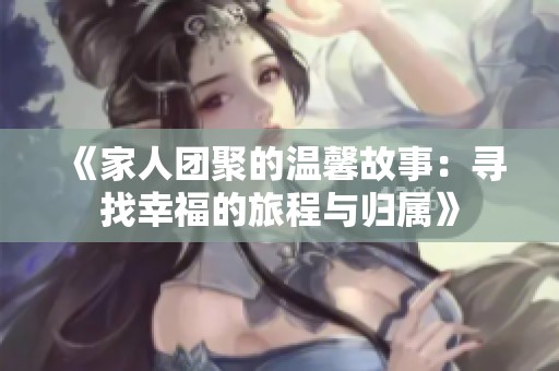 《家人团聚的温馨故事：寻找幸福的旅程与归属》