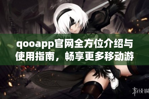 qooapp官网全方位介绍与使用指南，畅享更多移动游戏资源