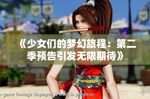 《少女们的梦幻旅程：第二季预告引发无限期待》