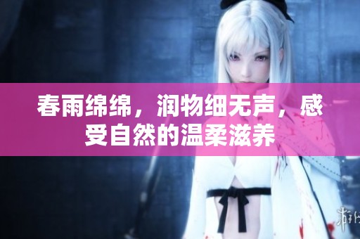 春雨绵绵，润物细无声，感受自然的温柔滋养