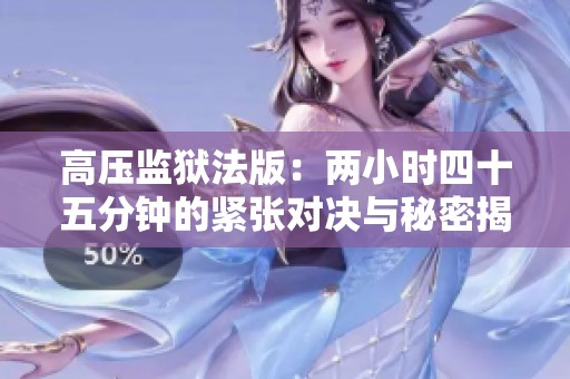 高压监狱法版：两小时四十五分钟的紧张对决与秘密揭晓