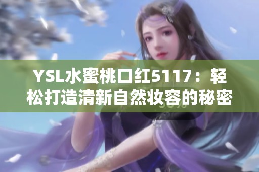 YSL水蜜桃口红5117：轻松打造清新自然妆容的秘密武器