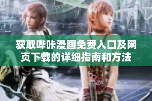 获取哔咔漫画免费入口及网页下载的详细指南和方法