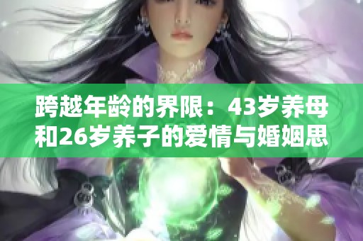 跨越年龄的界限：43岁养母和26岁养子的爱情与婚姻思考