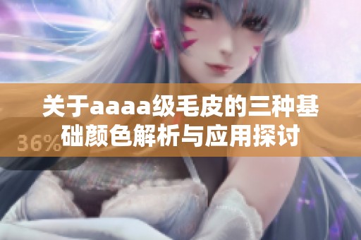 关于aaaa级毛皮的三种基础颜色解析与应用探讨