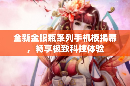 全新金银瓶系列手机板揭幕，畅享极致科技体验