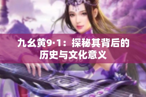九幺黄9·1：探秘其背后的历史与文化意义