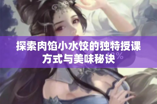探索肉馅小水饺的独特授课方式与美味秘诀