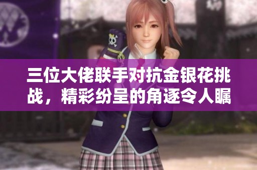 三位大佬联手对抗金银花挑战，精彩纷呈的角逐令人瞩目
