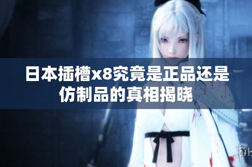 日本插槽x8究竟是正品还是仿制品的真相揭晓