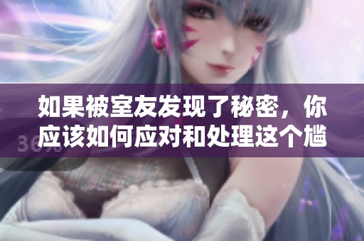 如果被室友发现了秘密，你应该如何应对和处理这个尴尬情况