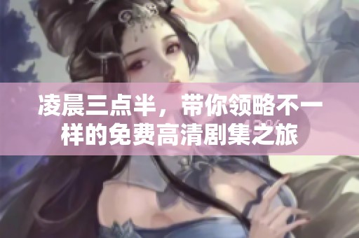 凌晨三点半，带你领略不一样的免费高清剧集之旅