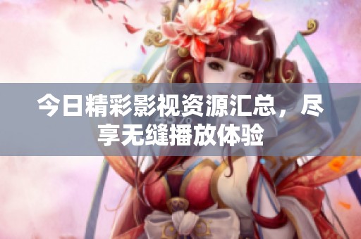 今日精彩影视资源汇总，尽享无缝播放体验