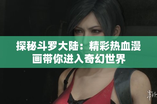 探秘斗罗大陆：精彩热血漫画带你进入奇幻世界