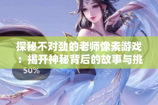 探秘不对劲的老师像素游戏：揭开神秘背后的故事与挑战