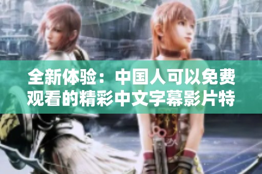 全新体验：中国人可以免费观看的精彩中文字幕影片特别推荐