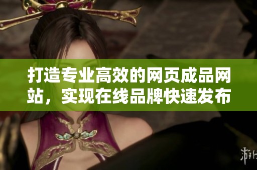 打造专业高效的网页成品网站，实现在线品牌快速发布