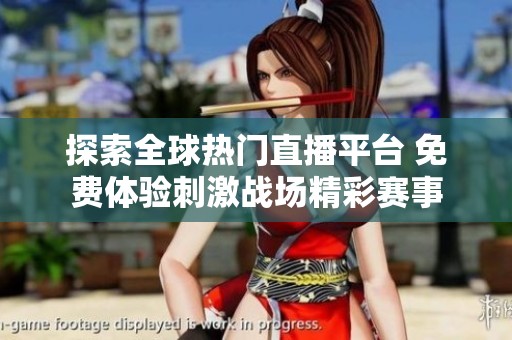 探索全球热门直播平台 免费体验刺激战场精彩赛事