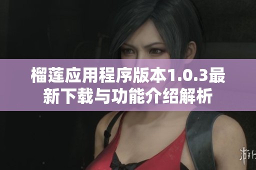 榴莲应用程序版本1.0.3最新下载与功能介绍解析
