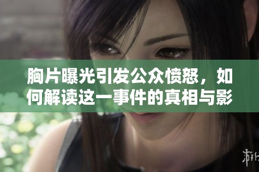胸片曝光引发公众愤怒，如何解读这一事件的真相与影响