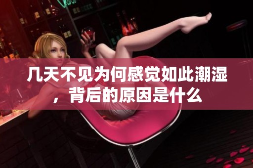 几天不见为何感觉如此潮湿，背后的原因是什么