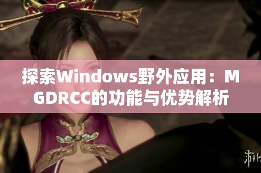 探索Windows野外应用：MGDRCC的功能与优势解析