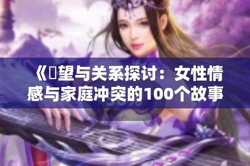 《慾望与关系探讨：女性情感与家庭冲突的100个故事》