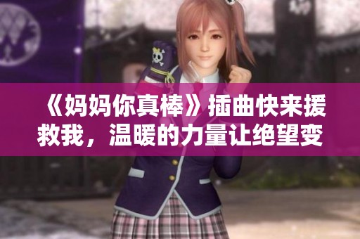 《妈妈你真棒》插曲快来援救我，温暖的力量让绝望变希望