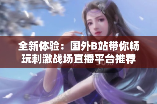 全新体验：国外B站带你畅玩刺激战场直播平台推荐